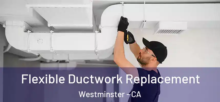  Flexible Ductwork Replacement Westminster - CA